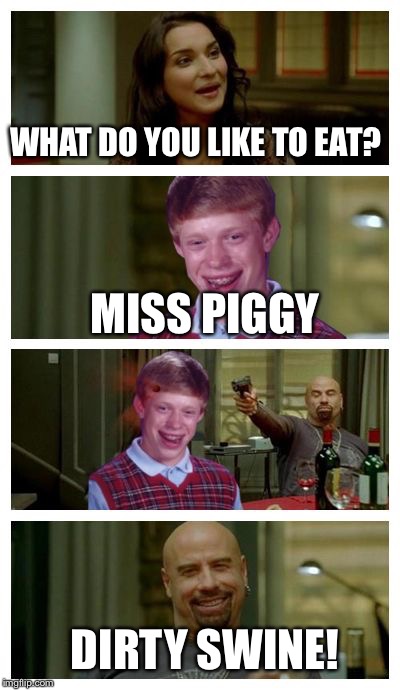 Skinhead John Travolta with Bad Luck Brian | WHAT DO YOU LIKE TO EAT? MISS PIGGY DIRTY SWINE! | image tagged in skinhead john travolta with bad luck brian | made w/ Imgflip meme maker