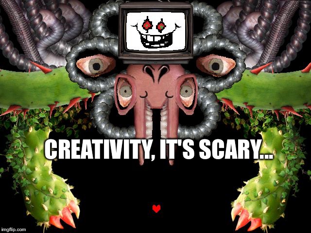 Creativity | CREATIVITY, IT'S SCARY... | image tagged in flowey | made w/ Imgflip meme maker