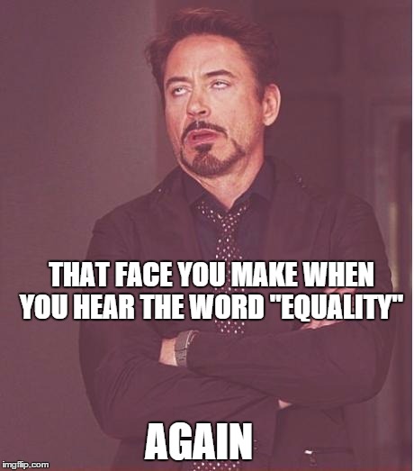 Everyone seems to overuse this catchy word that can win any debate | THAT FACE YOU MAKE WHEN YOU HEAR THE WORD "EQUALITY"; AGAIN | image tagged in memes,face you make robert downey jr,equality,debate | made w/ Imgflip meme maker