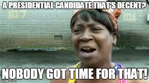 never gonna get a good president | A PRESIDENTIAL CANDIDATE THAT'S DECENT? NOBODY GOT TIME FOR THAT! | image tagged in memes,aint nobody got time for that,presidential race,funny,lol | made w/ Imgflip meme maker