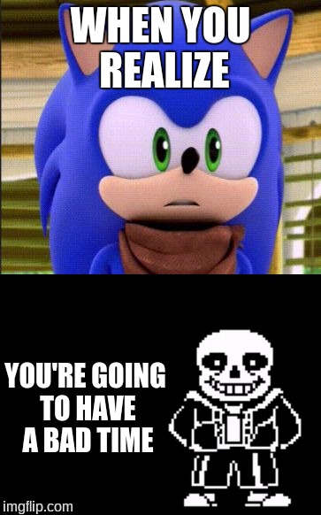 WHEN YOU REALIZE; YOU'RE GOING TO HAVE A BAD TIME | image tagged in you're going to have a bad time,sans undertale,sonic the hedgehog,when you realize,undertale | made w/ Imgflip meme maker