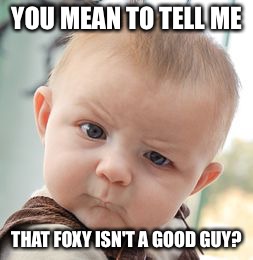 Foxy has never been a good guy. Face it.  |  YOU MEAN TO TELL ME; THAT FOXY ISN'T A GOOD GUY? | image tagged in memes,skeptical baby,fnaf | made w/ Imgflip meme maker
