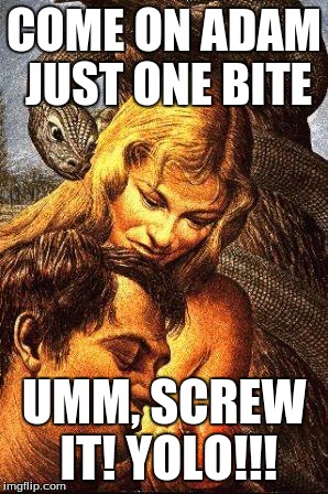 the original sin and the serpent |  COME ON ADAM JUST ONE BITE; UMM, SCREW IT! YOLO!!! | image tagged in serpent | made w/ Imgflip meme maker