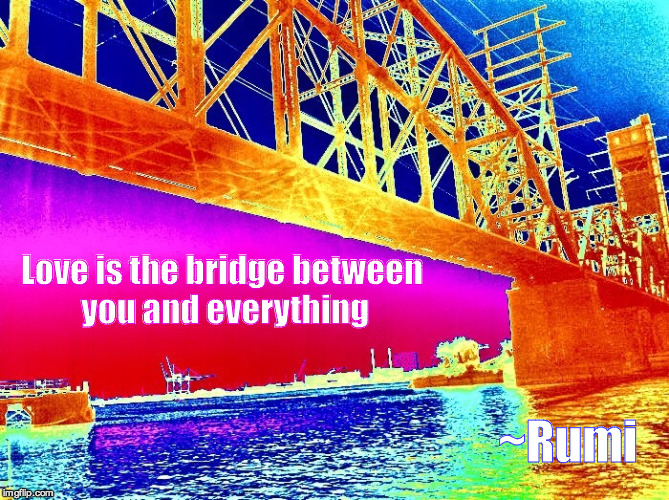 Love Crossing | Love is the bridge between you and everything; ~Rumi | image tagged in love,poetry | made w/ Imgflip meme maker