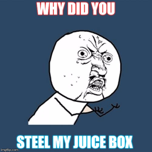 Y U No | WHY DID YOU; STEEL MY JUICE BOX | image tagged in memes,y u no | made w/ Imgflip meme maker