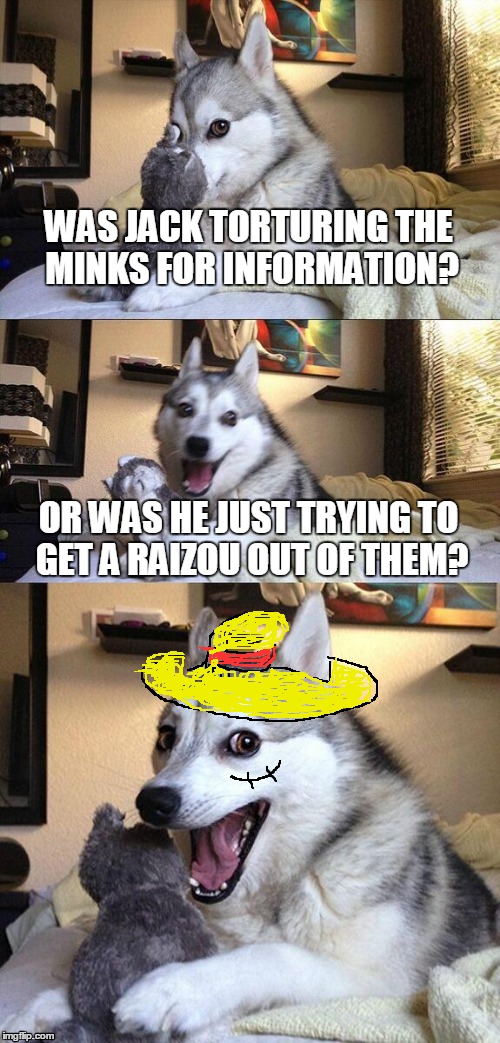 One Piece Podcast Pun! | WAS JACK TORTURING THE MINKS FOR INFORMATION? OR WAS HE JUST TRYING TO GET A RAIZOU OUT OF THEM? | image tagged in memes,bad pun dog,one piece,one piece podcast,monkey d luffy,luffy | made w/ Imgflip meme maker