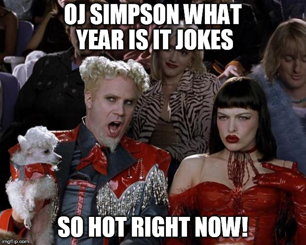 Mugatu So Hot Right Now Meme | OJ SIMPSON WHAT YEAR IS IT JOKES; SO HOT RIGHT NOW! | image tagged in memes,mugatu so hot right now | made w/ Imgflip meme maker