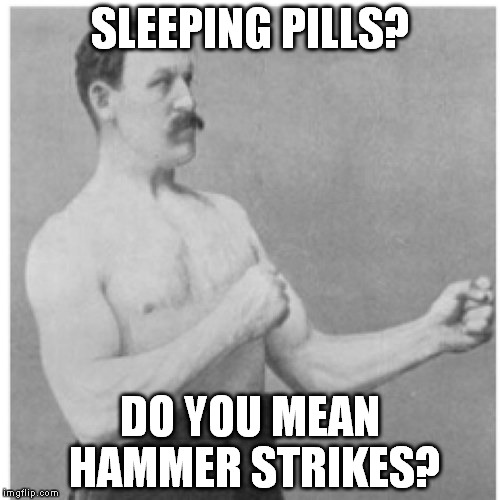 Overly Manly Man | SLEEPING PILLS? DO YOU MEAN HAMMER STRIKES? | image tagged in memes,overly manly man | made w/ Imgflip meme maker