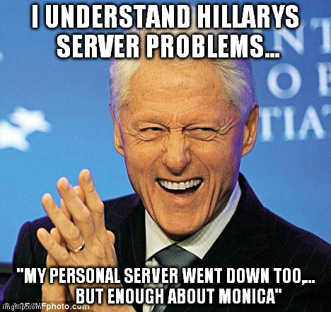Bill Clinton understands | I UNDERSTAND HILLARYS SERVER PROBLEMS... "MY PERSONAL SERVER WENT DOWN TOO,... 
     BUT ENOUGH ABOUT MONICA" | image tagged in bill clinton | made w/ Imgflip meme maker