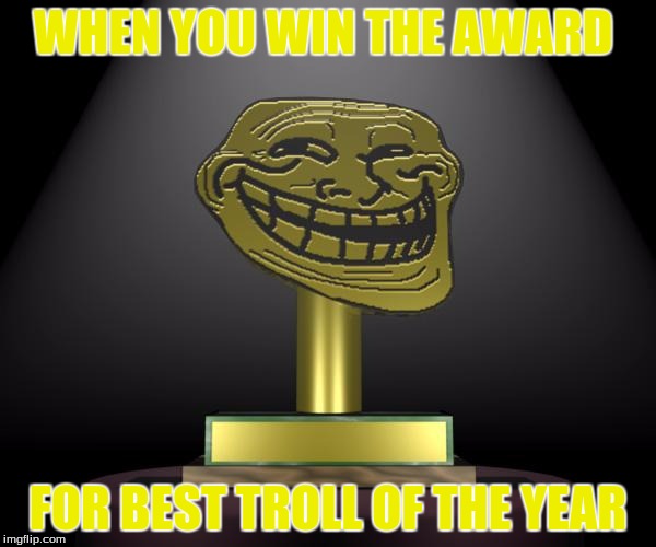Worlds Best Troll | WHEN YOU WIN THE AWARD; FOR BEST TROLL OF THE YEAR | image tagged in troll award | made w/ Imgflip meme maker