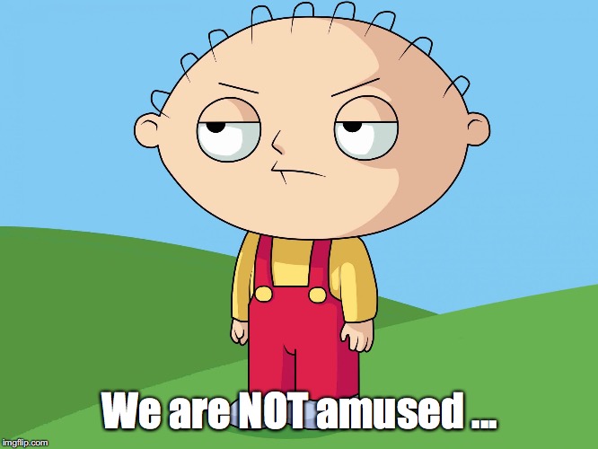 We are NOT amused ... | image tagged in family guy - stu | made w/ Imgflip meme maker