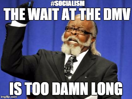 Too Damn High | #SOCIALISM; THE WAIT AT THE DMV; IS TOO DAMN LONG | image tagged in memes,too damn high | made w/ Imgflip meme maker