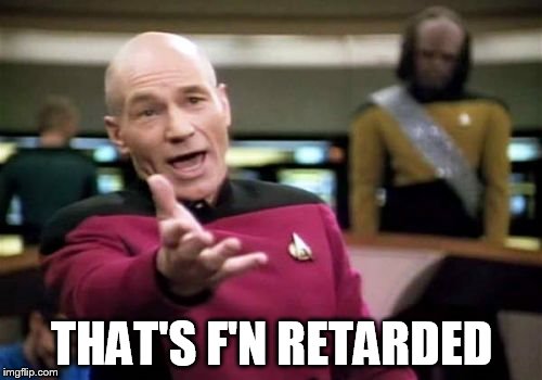 Picard Wtf Meme | THAT'S F'N RETARDED | image tagged in memes,picard wtf | made w/ Imgflip meme maker