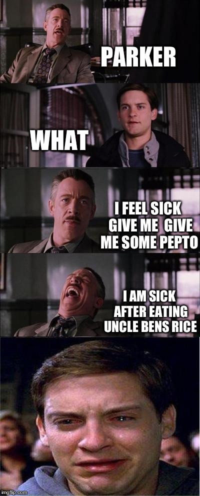 Peter Parker Cry | PARKER; WHAT; I FEEL SICK  GIVE ME  GIVE ME SOME PEPTO; I AM SICK AFTER EATING UNCLE BENS RICE | image tagged in memes,peter parker cry | made w/ Imgflip meme maker