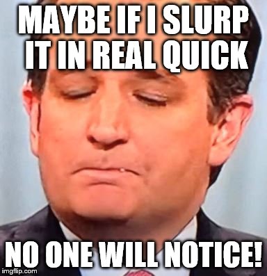 Cruz Booger | MAYBE IF I SLURP IT IN REAL QUICK; NO ONE WILL NOTICE! | image tagged in cruz booger | made w/ Imgflip meme maker