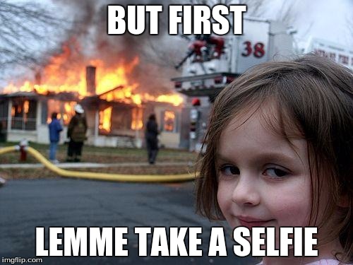 Disaster Girl | BUT FIRST; LEMME TAKE A SELFIE | image tagged in memes,disaster girl | made w/ Imgflip meme maker