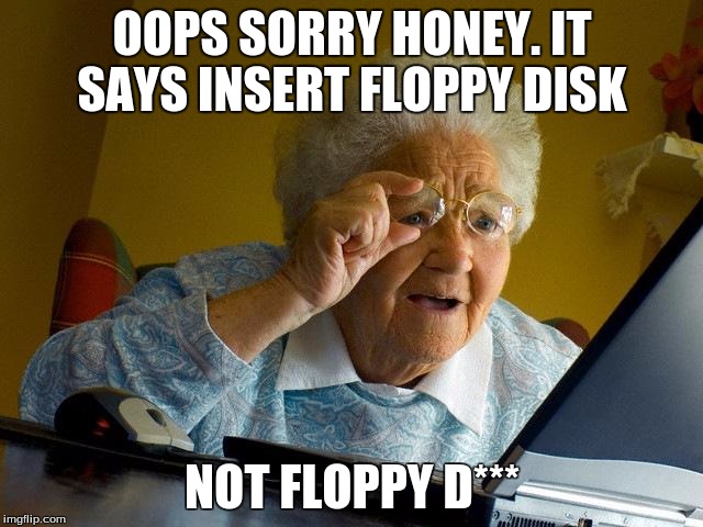 Grandma Finds The Internet | OOPS SORRY HONEY. IT SAYS INSERT FLOPPY DISK; NOT FLOPPY D*** | image tagged in memes,grandma finds the internet | made w/ Imgflip meme maker