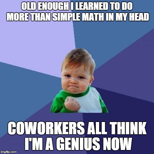 Success Kid Meme | OLD ENOUGH I LEARNED TO DO MORE THAN SIMPLE MATH IN MY HEAD; COWORKERS ALL THINK I'M A GENIUS NOW | image tagged in memes,success kid | made w/ Imgflip meme maker