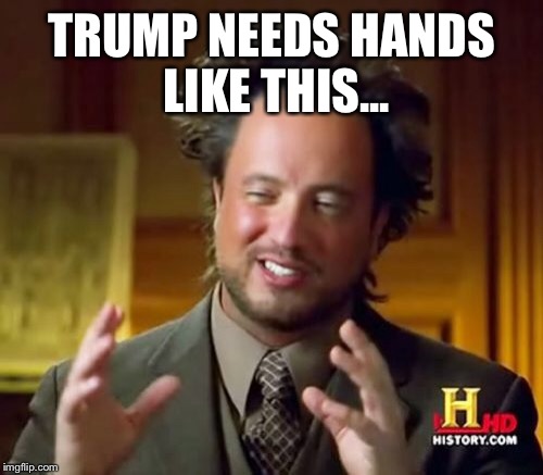 Ancient Aliens Meme | TRUMP NEEDS HANDS LIKE THIS... | image tagged in memes,ancient aliens | made w/ Imgflip meme maker