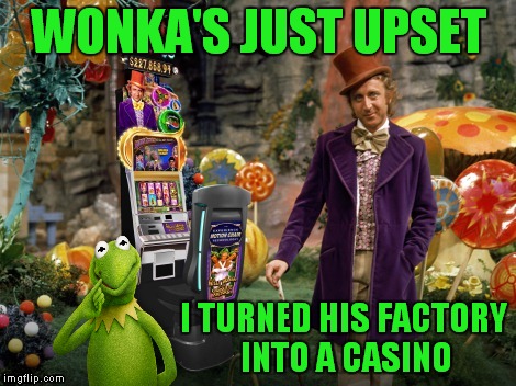 Now we know how Piggy met the Ooompa Loompa | WONKA'S JUST UPSET; I TURNED HIS FACTORY INTO A CASINO | image tagged in willywonka,kermit the frog | made w/ Imgflip meme maker