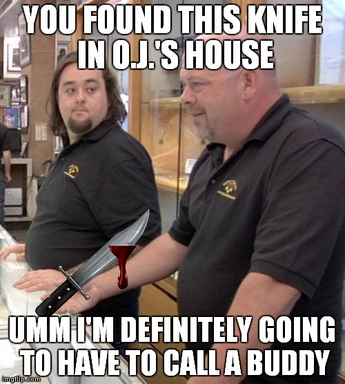 I wonder if the knife will fit his hand... | YOU FOUND THIS KNIFE IN O.J.'S HOUSE; UMM I'M DEFINITELY GOING TO HAVE TO CALL A BUDDY | image tagged in pawn stars rebuttal | made w/ Imgflip meme maker
