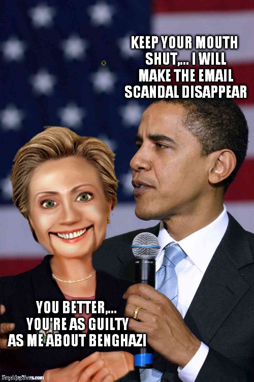 KEEP YOUR MOUTH SHUT,... I WILL MAKE THE EMAIL SCANDAL DISAPPEAR YOU BETTER,... YOU'RE AS GUILTY AS ME ABOUT BENGHAZI | made w/ Imgflip meme maker