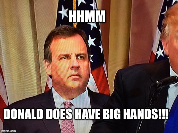 Chris Christie | HHMM; DONALD DOES HAVE BIG HANDS!!! | image tagged in chris christie,donald trump,funny memes,memes,politics,republicans | made w/ Imgflip meme maker