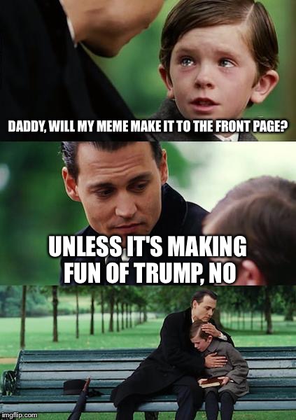 Finding Neverland Meme | DADDY, WILL MY MEME MAKE IT TO THE FRONT PAGE? UNLESS IT'S MAKING FUN OF TRUMP, NO | image tagged in memes,finding neverland | made w/ Imgflip meme maker