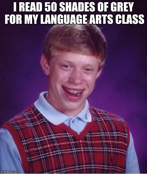 Bad Luck Brian | I READ 50 SHADES OF GREY FOR MY LANGUAGE ARTS CLASS | image tagged in memes,bad luck brian | made w/ Imgflip meme maker