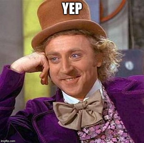 Creepy Condescending Wonka Meme | YEP | image tagged in memes,creepy condescending wonka | made w/ Imgflip meme maker