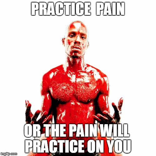 bloody dmx | PRACTICE  PAIN; OR THE PAIN WILL PRACTICE ON YOU | image tagged in bloody dmx | made w/ Imgflip meme maker