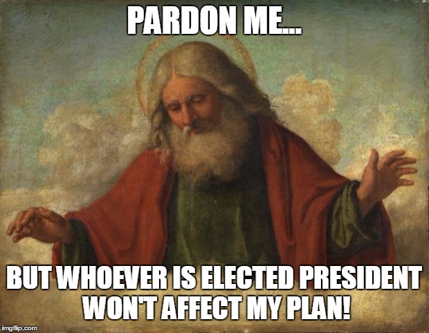 god template | PARDON ME... BUT WHOEVER IS ELECTED PRESIDENT WON'T AFFECT MY PLAN! | image tagged in god template | made w/ Imgflip meme maker