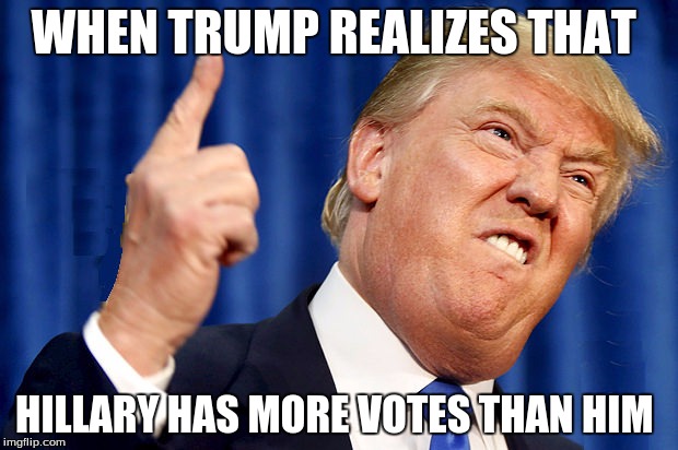 Trump Rage | WHEN TRUMP REALIZES THAT; HILLARY HAS MORE VOTES THAN HIM | image tagged in trump rage face | made w/ Imgflip meme maker