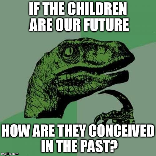 children of the future | IF THE CHILDREN ARE OUR FUTURE; HOW ARE THEY CONCEIVED IN THE PAST? | image tagged in memes,philosoraptor,children,our future,conceived,in the past | made w/ Imgflip meme maker