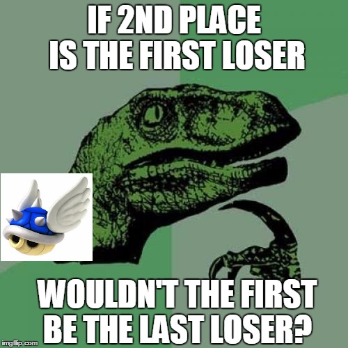Philosoraptor Meme |  IF 2ND PLACE IS THE FIRST LOSER; WOULDN'T THE FIRST BE THE LAST LOSER? | image tagged in memes,philosoraptor | made w/ Imgflip meme maker