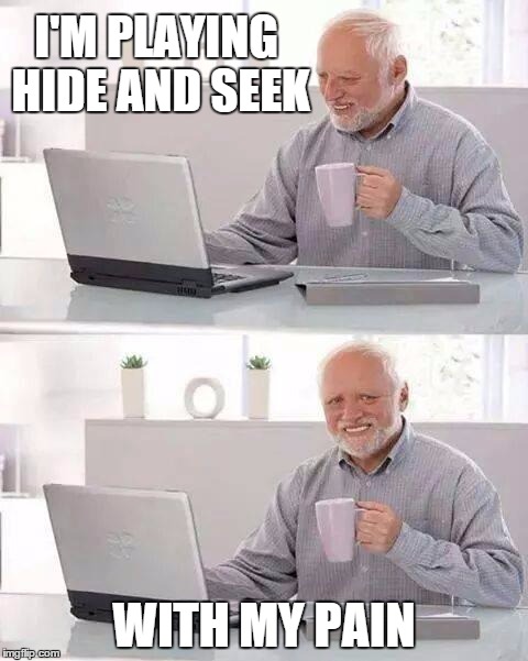 Meta-harold | I'M PLAYING HIDE AND SEEK; WITH MY PAIN | image tagged in memes,hide the pain harold,meme,hide and seek,pain | made w/ Imgflip meme maker