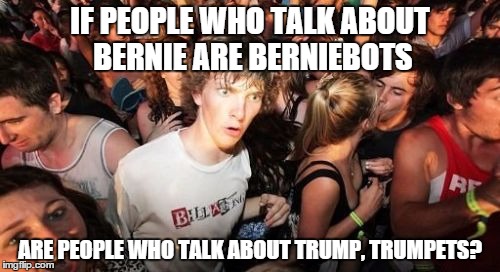Sudden Clarity Clarence | IF PEOPLE WHO TALK ABOUT BERNIE ARE BERNIEBOTS; ARE PEOPLE WHO TALK ABOUT TRUMP, TRUMPETS? | image tagged in memes,sudden clarity clarence,AdviceAnimals | made w/ Imgflip meme maker