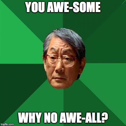 High Expectations Asian Father | YOU AWE-SOME; WHY NO AWE-ALL? | image tagged in memes,high expectations asian father | made w/ Imgflip meme maker