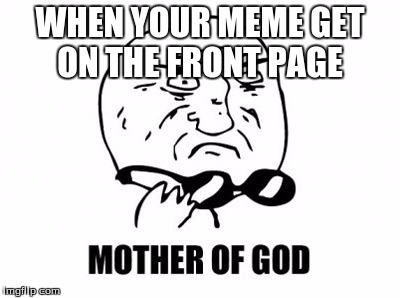 OH Dammm | WHEN YOUR MEME GET ON THE FRONT PAGE | image tagged in memes,mother of god | made w/ Imgflip meme maker