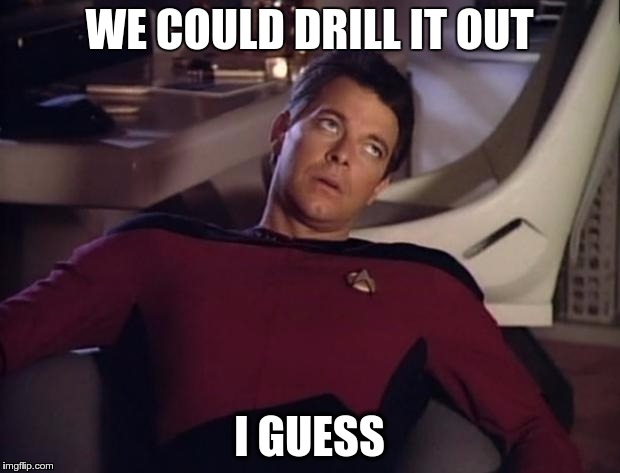 Riker eyeroll | WE COULD DRILL IT OUT; I GUESS | image tagged in riker eyeroll | made w/ Imgflip meme maker