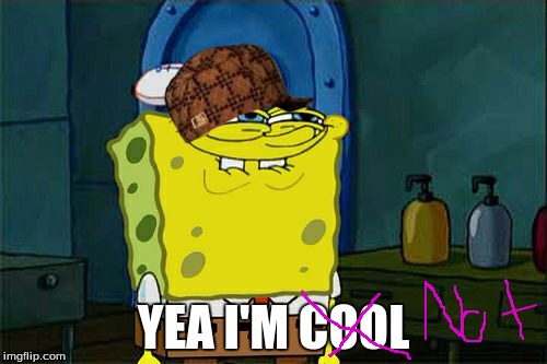 Don't You Squidward | YEA I'M COOL | image tagged in memes,dont you squidward,scumbag | made w/ Imgflip meme maker
