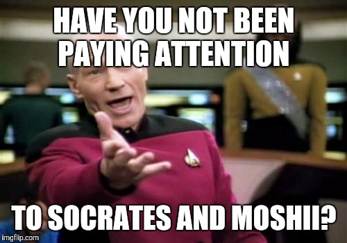 Picard Wtf Meme | HAVE YOU NOT BEEN PAYING ATTENTION TO SOCRATES AND MOSHII? | image tagged in memes,picard wtf | made w/ Imgflip meme maker