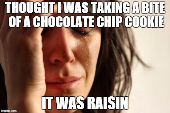 Happens about 15% of the time I bite into a chocolate chip cookie | THOUGHT I WAS TAKING A BITE OF A CHOCOLATE CHIP COOKIE; IT WAS RAISIN | image tagged in memes,first world problems | made w/ Imgflip meme maker