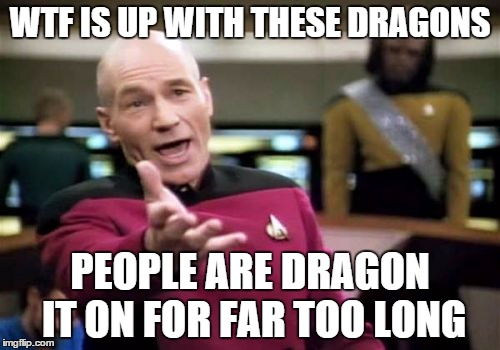 Picard Wtf Meme | WTF IS UP WITH THESE DRAGONS; PEOPLE ARE DRAGON IT ON FOR FAR TOO LONG | image tagged in memes,picard wtf | made w/ Imgflip meme maker