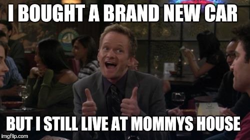 Get it together  | I BOUGHT A BRAND NEW CAR; BUT I STILL LIVE AT MOMMYS HOUSE | image tagged in memes,barney stinson win | made w/ Imgflip meme maker