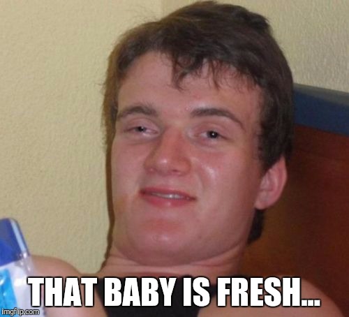 10 Guy | THAT BABY IS FRESH... | image tagged in memes,10 guy,AdviceAnimals | made w/ Imgflip meme maker