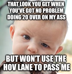 Skeptical Baby | THAT LOOK YOU GET WHEN YOU'VE GOT NO PROBLEM DOING 20 OVER ON MY ASS; BUT WON'T USE THE HOV LANE TO PASS ME | image tagged in memes,skeptical baby | made w/ Imgflip meme maker