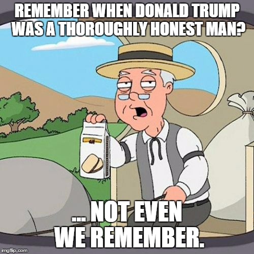 Pepperidge Farm Remembers Meme | REMEMBER WHEN DONALD TRUMP WAS A THOROUGHLY HONEST MAN? ... NOT EVEN WE REMEMBER. | image tagged in memes,pepperidge farm remembers | made w/ Imgflip meme maker