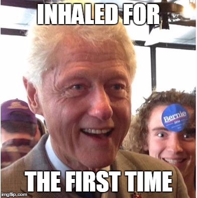 Bill Clinton Smoked Out.  | INHALED FOR; THE FIRST TIME | image tagged in funny | made w/ Imgflip meme maker