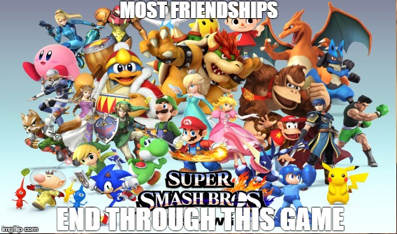 Super Smash Brothers | MOST FRIENDSHIPS; END THROUGH THIS GAME | image tagged in smash,bros,super smash bros,friendship | made w/ Imgflip meme maker